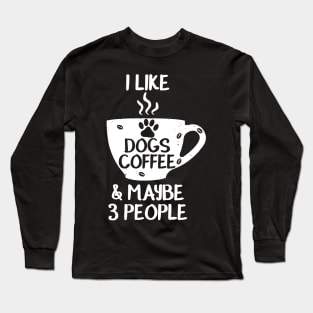 I LIKE DOGS COFFEE MAYBE 3 PEOPLE Funny Sarcasm Women Mom Sarcastic Shirt , Womens Shirt , Funny Humorous T-Shirt | Sarcastic Gifts Long Sleeve T-Shirt